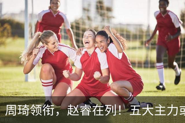 周琦领衔，赵睿在列！五大主力或驰援男篮，CBA得分王令人惋惜